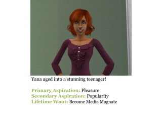Yana aged into a stunning teenager!

Primary Aspiration: Pleasure
Secondary Aspiration: Popularity
Lifetime Want: Become Media Magnate
 
