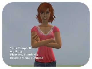 Yana Campbell
6.5.8.3.3
Pleasure, Popularity
Become Media Magnate
 