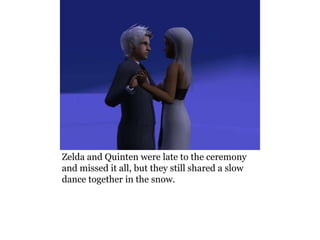 Zelda and Quinten were late to the ceremony
and missed it all, but they still shared a slow
dance together in the snow.
 