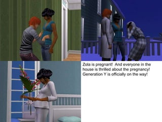 Zola is pregnant! And everyone in the
house is thrilled about the pregnancy!
Generation Y is officially on the way!
 