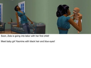 Soon, Zola is going into labor with her first child!
Meet baby girl Yasmine with black hair and blue eyes!
 
