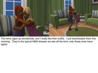 The twins aged up wonderfully, and I really like their outfits. I just downloaded them this
morning. They’re the typical H&M dresses we see all the time, only these ones have
tights!
 