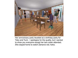Her anniversary party doubled as a birthday party for
Yoko and Yumi. I apologize for the quality, but I wanted
to show you everyone except her twin sister attended.
She stayed home to watch Zahara’s kid, haha.
 