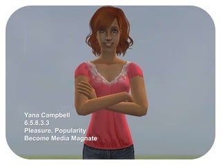 Yana Campbell
6.5.8.3.3
Pleasure, Popularity
Become Media Magnate
 