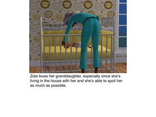 Zola loves her granddaughter, especially since she’s
living in the house with her and she’s able to spoil her
as much as possible.
 