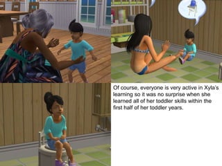 Of course, everyone is very active in Xyla’s
learning so it was no surprise when she
learned all of her toddler skills within the
first half of her toddler years.
 