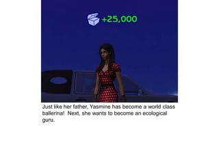 Just like her father, Yasmine has become a world class
ballerina! Next, she wants to become an ecological
guru.
 