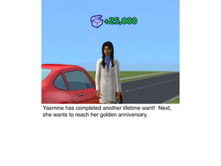 Yasmine has completed another lifetime want! Next,
she wants to reach her golden anniversary.
 