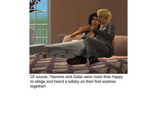 Of course, Yasmine and Gabe were more than happy
to oblige and heard a lullaby on their first woohoo
together!
 