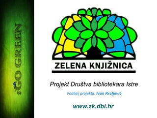 Projekt Društva bibliotekara Istre 
Voditelj projekta: Ivan Kraljević 
www.zk.dbi.hr 
 