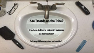 Are Beards on the Rise?
If so, howdo DenverUniversitymales see
thebeardculture?
Is it anydifferent at otheruniversities?
 