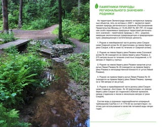 Памятники природы
регионального значения родники
На территории Зеленограда немало интересных природных объектов, пять из которых с 2007 г. являются памятниками природы регионального значения (Постановление
Правительства Москвы от 15.05.2007 № 361-ПП «О создании особо охраняемых природных территорий регионального значения – памятников природы»). Это – родники,
имеющие экологическую (средозащитную и природоохранную), рекреационную и эстетическую ценность.
1. Родник в левобережной части долины реки Сходни
ниже Озерной аллеи № 42 (расположен на левом берегу
реки Сходня, в 80 м ниже по течению от Озерной аллеи);
2. Родник на левом берегу реки Ржавки ниже Сосновой
аллеи № 46 (находится на левом берегу реки Ржавки, в
275 метрах выше по течению очистных сооружений, в 10
метрах от берега у тропы);
3. Родник на левом берегу реки Ржавки напротив устья
ручья Левая Ржавка № 45 (находится на правом берегу
реки Ржавка в непосредственной близости от устья Левой
Ржавки);
4. Родник на правом берегу ручья Левая Ржавка № 44
(находится на правом берегу реки Левая Ржавка, примерно в 100 метрах от ее устья);
5. Родник в правобережной части долины реки Сходня
ниже стадиона «Ангстрем» № 43 (расположен на правом
берегу реки Сходня за стадионом в Южной промзоне,
между стадионом и лесом в нескольких метрах от реки
Сходня).
Состав воды в родниках гидрокарбонатно-хлоридный,
требованиям СанПин 2.1.4.1175-02 не соответствуют, поэтому для использования в качестве питьевой воды непригоден.

34

 