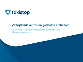 Zelfrijdende auto’s en gedeelde mobiliteit
26.11.2015 – CEDER – Debatavond Driverless Cars
@angelo_meuleman
 