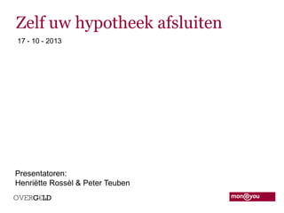 Zelf  uw  hypotheek  afsluiten  
17 - 10 - 2013

Presentatoren:
Henriëtte Rossèl & Peter Teuben

 
