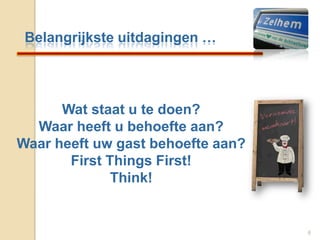 Belangrijkste uitdagingen …Wat staat u te doen?Waar heeft u behoefte aan?Waar heeft uw gast behoefte aan?First Things First!Think!6