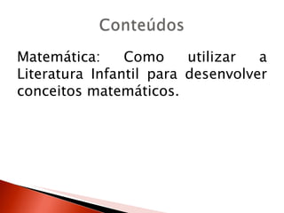 Matemática:     Como     utilizar  a
Literatura Infantil para desenvolver
conceitos matemáticos.
 