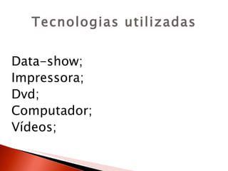 Tecnologias utilizadas


Data-show;
Impressora;
Dvd;
Computador;
Vídeos;
 