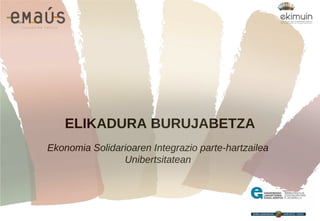ELIKADURA BURUJABETZA
Ekonomia Solidarioaren Integrazio parte-hartzailea
Unibertsitatean
 