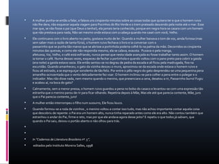  A mulher punha-se então a falar, e falava uns cinqüenta minutos sobre as coisas todas que quisera ter e que o homem ruivo
não lhe dera, não esquecer aquela viagem para Pocinhos do Rio Verde e o trem prateado descendo pela noite até o mar. Esse
mar que, se não fosse o pai (que Deus o tenha!), ela jamais teria conhecido, porque em negra hora se casara com um homem
que não prestava para nada, Não sei mesmo onde estava com a cabeça quando me casei com você, Velho.
 Ele continuava com o livro aberto no peito, gostava muito de ler. Quando a mulher baixava o tom de voz, ainda furiosa (mas
sem saber mais a razão de tanta fúria), o homem ruivo fechava o livro e ia conversar com o
passarinho que se punha tão manso que se abrisse a portinhola poderia colhê-lo na palma da mão. Decorridos os cinqüenta
minutos das queixas, e como ele não respondia mesmo, ela se calava, exausta. Puxava-o pela manga,
afetuosa, Vai, Velho, o café está esfriando, nunca pensei que nesta idade avançada eu fosse trabalhar tanto assim. O homem
ia tomar o café. Numa dessas vezes, esqueceu de fechar a portinhola e quando voltou com o pano preto para cobrir a gaiola
(era noite) a gaiola estava vazia. Ele então sentou-se no degrau de pedra da escada e ali ficou pela madrugada, fixo na
escuridão. Quando amanheceu, o gato da vizinha desceu o muro, aproximou-se da escada onde estava o homem ruivo e
ficou ali estirado, a se espreguiçar sonolento de tão feliz. Por entre o pêlo negro do gato desprendeu-se uma pequenina pena
amarelho-acinzentada que o vento delicadamente fez voar. O homem inclinou-se para colher a pena entre o polegar e o
indicador. Mas não disse nada, nem mesmo quando o menino, que presenciara a cena, desatou a rir, Passarinho burro! Fugiu
e acabou aí, na boca do gato?
 Calmamente, sem a menor pressa, o homem ruivo guardou a pena no bolso do casaco e levantou-se com uma expressão tão
estranha que o menino parou de rir para ficar olhando. Repetiria depois à Mãe, Mas ele até que parecia contente, Mãe, juro
que o Pai parecia contente, juro!
 A mulher então interrompeu o filho num sussurro, Ele ficou louco.
 Quando formou-se a roda de vizinhos , o menino voltou a contar isso tudo, mas não achou importante contar aquela coisa
que descobriu de repente: o Pai era um homem alto, nunca tinha reparado antes como ele era alto. Não contou também que
estranhou o andar do Pai, firme e reto, mas por que ele andava agora desse jeito? E repetiu o que todos já sabiam, que
quando o Pai saiu, deixou o portão aberto e não olhou para trás.


 In “Cadernos de Literatura Brasileira nº. 5”,
 editados pelo Instituto Moreira Salles, 1998
 