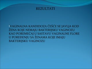 REZULTATI VAGINALNA KANDIDOZA ČEŠĆE SE JAVLJA KOD ŽENA KOJE NEMAJU BAKTERIJSKU VAGINOZU KAO POREMEĆAJ U SASTAVU VAGINALNE FLORE U POREĐENJU SA ŽENAMA KOJE IMAJU BAKTERIJSKU VAGINOZU 