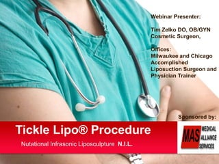 Webinar Presenter: Tim Zelko DO, OB/GYN Cosmetic Surgeon,  Offices:  Milwaukee and Chicago Accomplished Liposuction Surgeon and Physician Trainer,  Sponsored by:: Tickle Lipo® Procedure Nutational Infrasonic LiposculptureN.I.L. Your Logo 