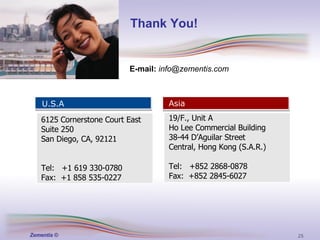Thank You! U.S.A Asia E-mail:   [email_address] 19/F., Unit A Ho Lee Commercial Building 38-44 D’Aguilar Street Central, Hong Kong (S.A.R.) Tel:  +852 2868-0878 Fax:  +852 2845-6027 6125 Cornerstone Court East Suite 250 San Diego, CA, 92121 Tel:  +1 619 330-0780 Fax:  +1 858 535-0227 