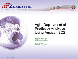 Michael Zeller, Ph.D. CEO Zementis, Inc. EDM Summit October 30, 2008 Agile Deployment of  Predictive Analytics Using Amazon EC2 