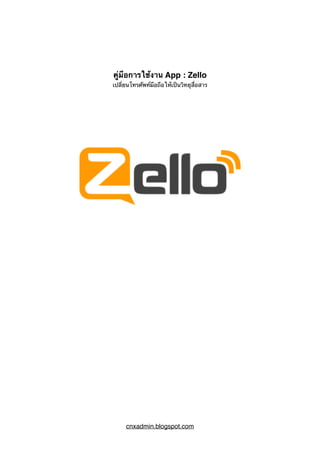 คู่มือการใช้งาน App : Zello
เปลี่ยนโทรศัพท์มือถือให้เป็นวิทยุสื่อสาร
cnxadmin.blogspot.com
 