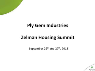 September 26th and 27th, 2013
Ply Gem Industries
Zelman Housing Summit
 