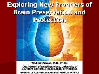 Exploring New Frontiers of Brain Preservation and Protection Vladimir Zelman, M.D., Ph.D., Department of Anesthesiology, University of Southern California, Keck School of Medicine Member of Russian Academy of Medical Science 