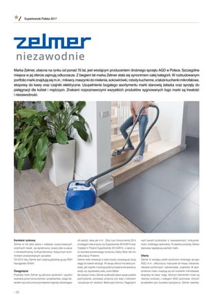 Superbrands Polska 2017
/ 72
Kontekst rynkowy
Zelmer to nie tylko jedna z najlepiej rozpoznawanych
rodzimych marek. Jej dynamiczny rozwój idzie w parze
z niezawodnością, funkcjonalnością i klasycznym wzor-
nictwem produkowanych sprzętów.
Od 2013 roku Zelmer jest częścią globalnej grupy BSH
Hausgeräte GmbH.
Osiągnięcia
Produkty marki Zelmer są darzone zaufaniem i wysoko
oceniane przez konsumentów i projektantów, czego do-
wodem są corocznie przyznawane nagrody doceniające
ich jakość, takie jak m.in.: Złoty Laur Konsumenta 2014
w kategorii odkurzacze czy Superbrands 2014/2015 oraz
Created in Poland Superbrands 2014/2015, a także ty-
tuł laureata prestiżowego konkursu Dobry Wzór dla linii
odkurzaczy Protecto.
Zelmer stale inwestuje w swój rozwój i przywiązuje dużą
wagę do kwestii ekologii. W swojej ofercie ma takie pro-
dukty, jak czajniki z funkcją podtrzymywania temperatury
wody czy wyciskarkę soku Juice Maker.
Na każdym kroku Zelmer podkreśla także swoje polskie
pochodzenie, ponieważ umacnia ono więź z klientami
i pozyskuje ich zaufanie. Marka jest dumna z ﬂagowych
cech swoich produktów, tj. niezawodności, funkcjonal-
ności i solidnego wykonania. To właśnie produkty Zelmer
stanowią największą wartość marki.
Oferta
Zelmer to wiodący polski producent drobnego sprzętu
AGD, m.in.: odkurzaczy, maszynek do mięsa, mikserów,
robotów kuchennych, sokowirówek, czajników. W asor-
tymencie marki znajdują się też kuchenki mikrofalowe,
ekspresy do kawy i wagi. Istotnym elementem marki są
również produkty z kategorii AGD sezonowe, których
przykładem jest suszarka spożywcza. Zelmer zawdzię-
Marka Zelmer, obecna na rynku od ponad 70 lat, jest wiodącym producentem drobnego sprzętu AGD w Polsce. Szczególne
miejsce w jej ofercie zajmują odkurzacze. Z biegiem lat marka Zelmer stała się synonimem całej kategorii. W rozbudowanym
portfoliomarkiznajdująsięm.in.:miksery,maszynkidomielenia,sokowirówki,robotykuchenne,a takżekuchenkimikrofalowe,
ekspresy do kawy oraz czajniki elektryczne. Uzupełnienie bogatego asortymentu marki stanowią żelazka oraz sprzęty do
pielęgnacji dla kobiet i mężczyzn. Znakami rozpoznawczymi wszystkich produktów sygnowanych logo marki są trwałość
i niezawodność.
 