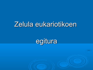 Zelula eukariotikoenZelula eukariotikoen
egituraegitura
 