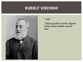 RUDOLF VIRCHOW
1.855
“Zelula guztiak aurretik dagoen
beste zelula batetik sortzen
dira”.

 