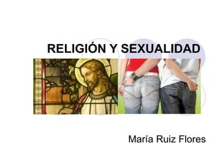 RELIGIÓN Y SEXUALIDAD María Ruiz Flores 