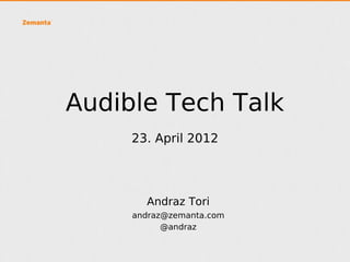 Audible Tech Talk
     23. April 2012




      Andraz Tori
    andraz@zemanta.com
          @andraz
 