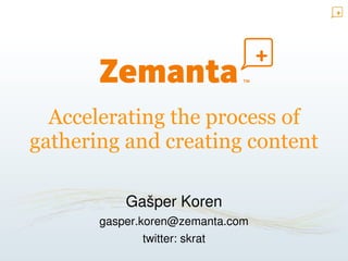 Accelerating the process of
gathering and creating content

           Gašper Koren
       gasper.koren@zemanta.com
               twitter: skrat
 