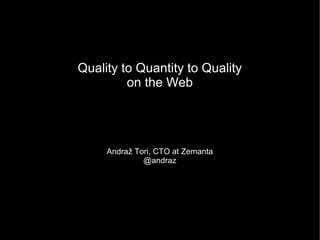 Quality to Quantity to Quality
         on the Web




     Andraž Tori, CTO at Zemanta
              @andraz
 
