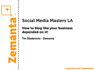 Social Media Masters LA
How to blog like your business
depended on it!
Tin Dizdarevic - Zemanta




                           zemanta.com | @zemanta
 