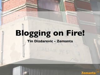 Blogging on Fire!
  Tin Dizdarevic - Zemanta
 