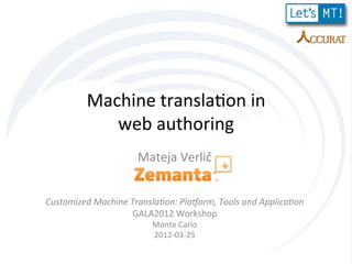 Machine	
  transla-on	
  in	
  	
  
               web	
  authoring	
  
                             Mateja	
  Verlič	
  
                                  	
  
                                   	
  
Customized	
  Machine	
  Transla4on:	
  Pla7orm,	
  Tools	
  and	
  Applica4on	
  
                         GALA2012	
  Workshop	
  
                                 Monte	
  Carlo	
  
                                 2012-­‐03-­‐25	
  
 