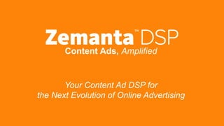 Content Ads, Amplified
Your Content Ad DSP for
the Next Evolution of Online Advertising
 