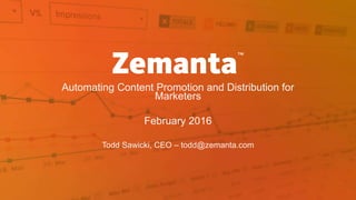 Automating Content Promotion and Distribution for
Marketers
February 2016
Todd Sawicki, CEO – todd@zemanta.com
 