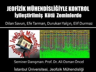 Dilan Savun, EfeTarman, DurukanYalçın, Elif Durmaz
İstanbul Üniversitesi, Jeofizik Mühendisliği
Seminer Danışman: Prof. Dr. Ali Osman Öncel
 