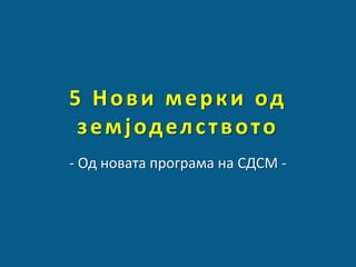 5 Н п в и м е р к и пд
з е м ј пд е л с т в п т п
- Од новата програма на СДСМ -

 