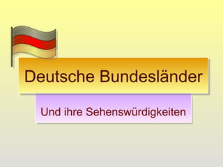 Und ihre Sehenswürdigkeiten
Deutsche BundesländerDeutsche Bundesländer
 