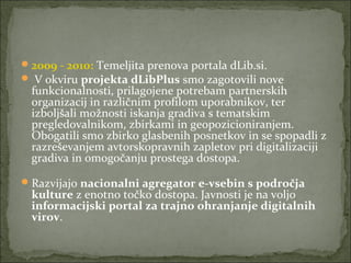 2009 - 2010: Temeljita prenova portala dLib.si.
 V okviru projekta dLibPlus smo zagotovili nove 
funkcionalnosti, prilag...