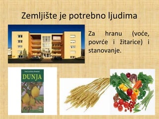 Zemljište je potrebno ljudima
Za hranu (voće,
povrće i žitarice) i
stanovanje.
 