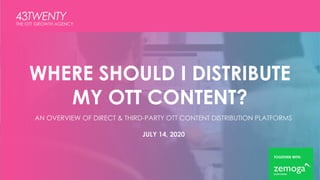 WHERE SHOULD I DISTRIBUTE
MY OTT CONTENT?
AN OVERVIEW OF DIRECT & THIRD-PARTY OTT CONTENT DISTRIBUTION PLATFORMS
JULY 14, 2020
TOGETHER WITH:
THE OTT GROWTH AGENCY
 