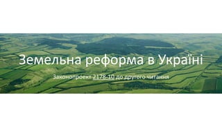 Земельна реформа в Україні
Законопроект 2178-10 до другого читання
 