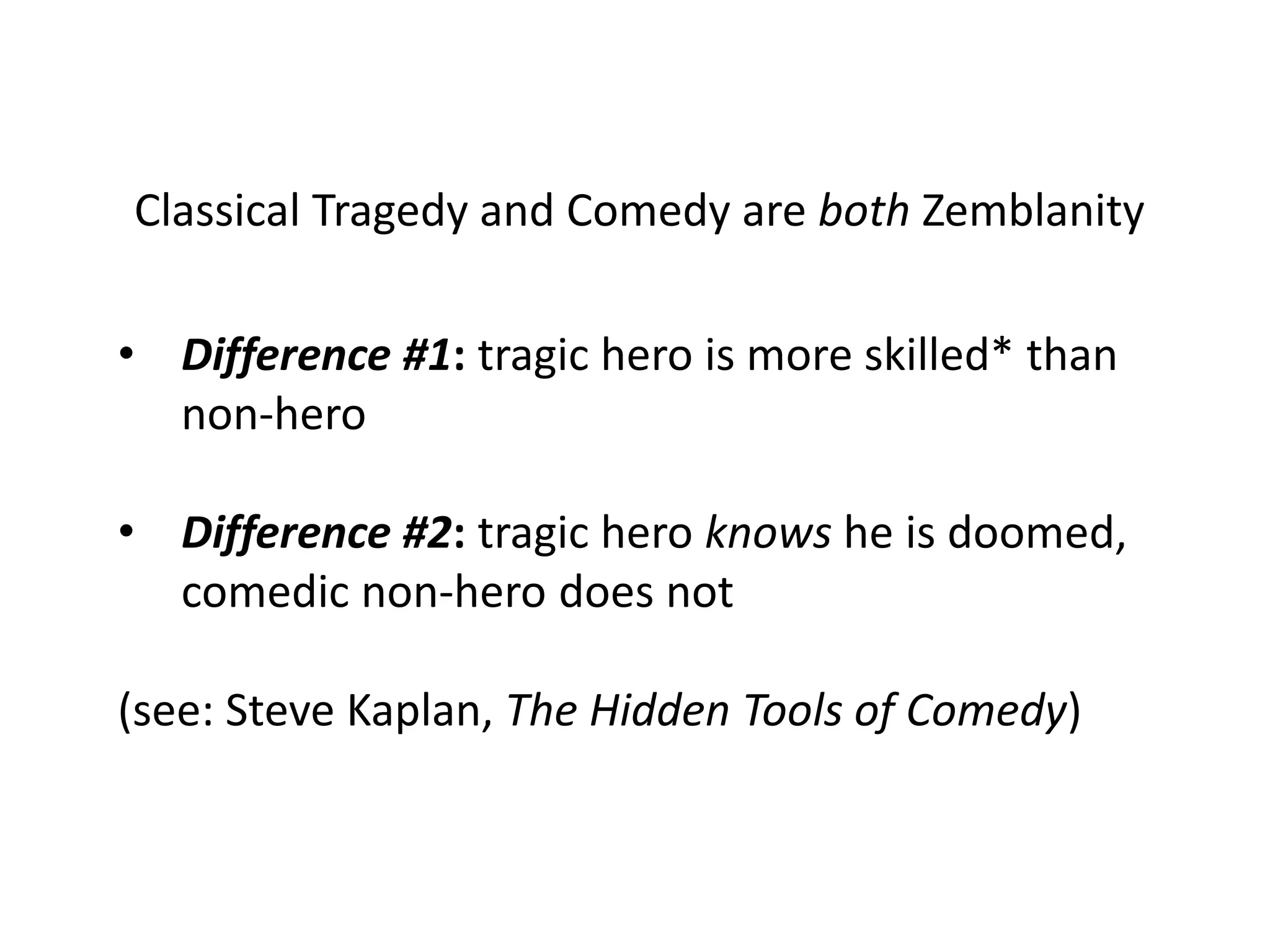 Classical Tragedy and Comedy are both Zemblanity
• Difference #1: tragic hero is more skilled* than
non-hero
• Difference #2: tragic hero knows he is doomed,
comedic non-hero does not
(see: Steve Kaplan, The Hidden Tools of Comedy)
 